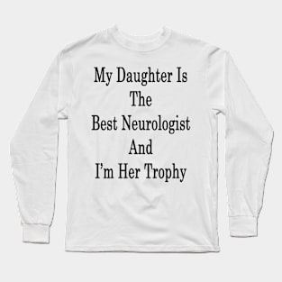 My Daughter Is The Best Neurologist And I'm Her Trophy Long Sleeve T-Shirt